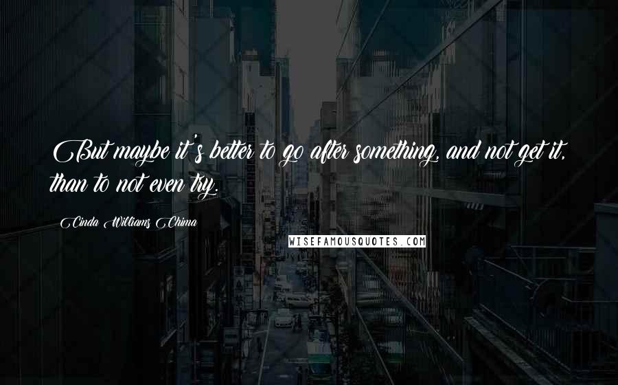 Cinda Williams Chima Quotes: But maybe it's better to go after something, and not get it, than to not even try.