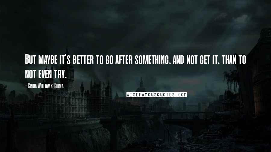 Cinda Williams Chima Quotes: But maybe it's better to go after something, and not get it, than to not even try.