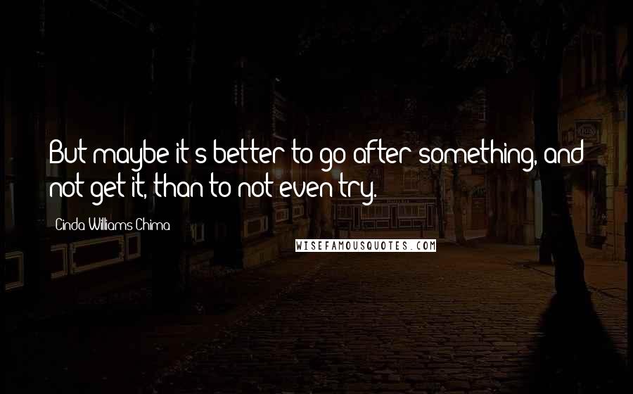 Cinda Williams Chima Quotes: But maybe it's better to go after something, and not get it, than to not even try.