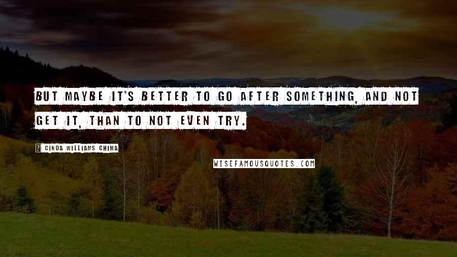 Cinda Williams Chima Quotes: But maybe it's better to go after something, and not get it, than to not even try.