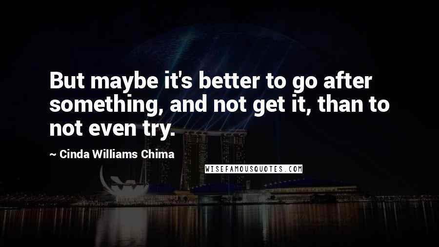 Cinda Williams Chima Quotes: But maybe it's better to go after something, and not get it, than to not even try.