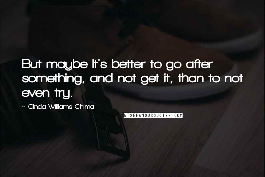 Cinda Williams Chima Quotes: But maybe it's better to go after something, and not get it, than to not even try.