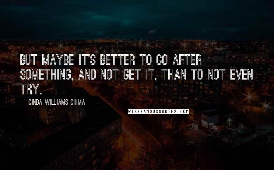 Cinda Williams Chima Quotes: But maybe it's better to go after something, and not get it, than to not even try.