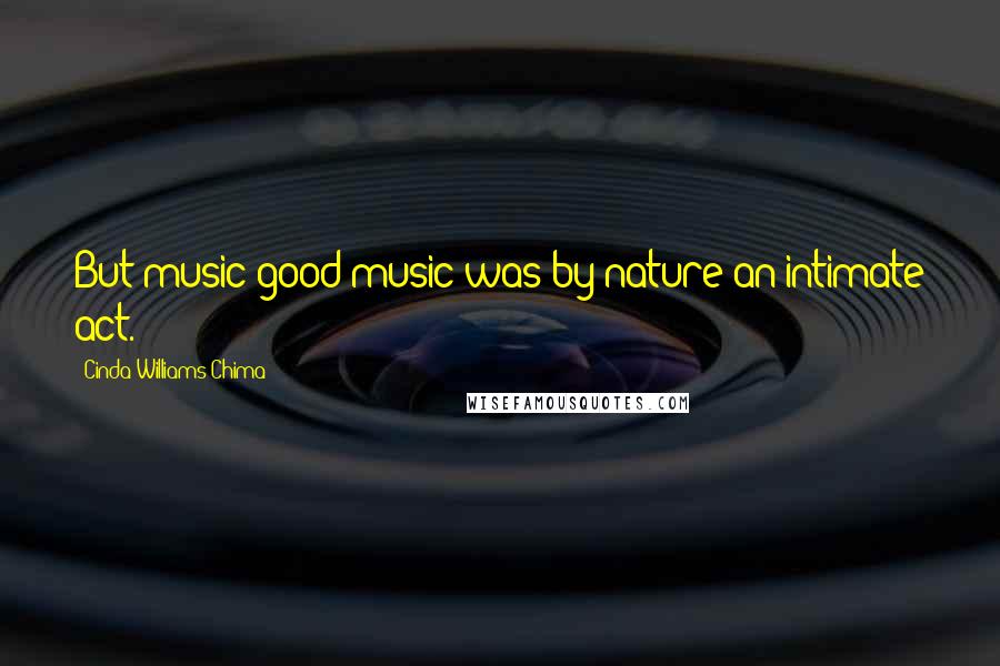 Cinda Williams Chima Quotes: But music-good music-was by nature an intimate act.