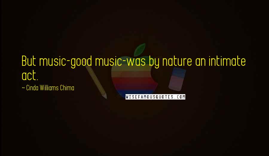 Cinda Williams Chima Quotes: But music-good music-was by nature an intimate act.