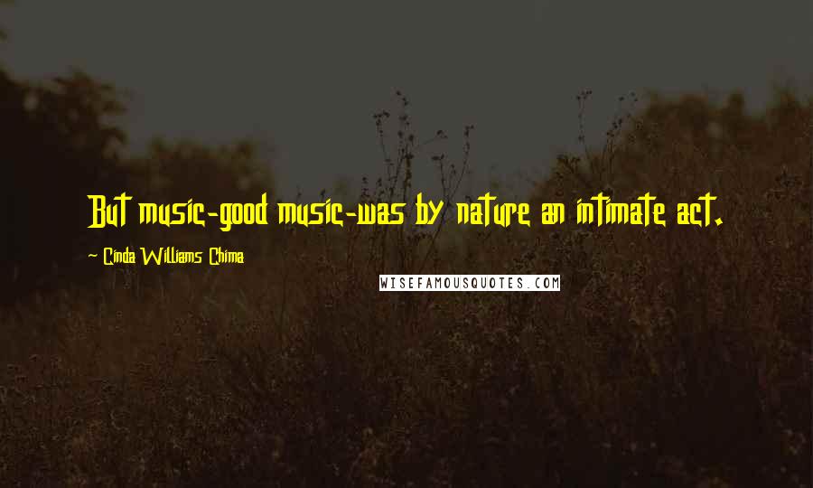 Cinda Williams Chima Quotes: But music-good music-was by nature an intimate act.