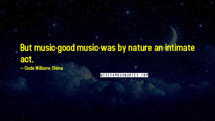 Cinda Williams Chima Quotes: But music-good music-was by nature an intimate act.