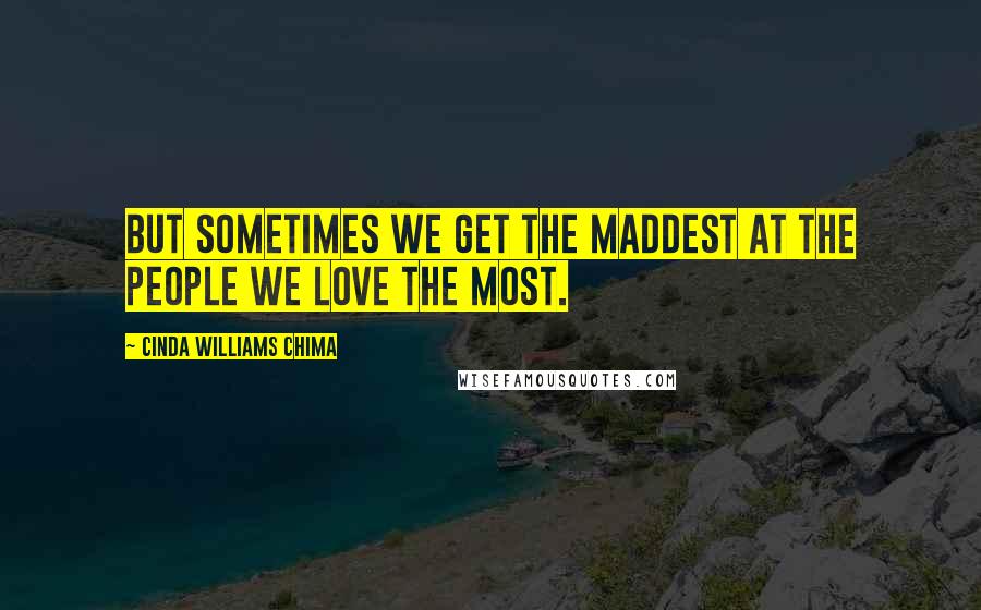 Cinda Williams Chima Quotes: But sometimes we get the maddest at the people we love the most.