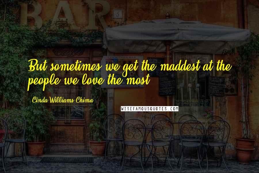 Cinda Williams Chima Quotes: But sometimes we get the maddest at the people we love the most.