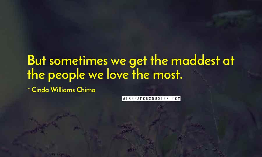 Cinda Williams Chima Quotes: But sometimes we get the maddest at the people we love the most.