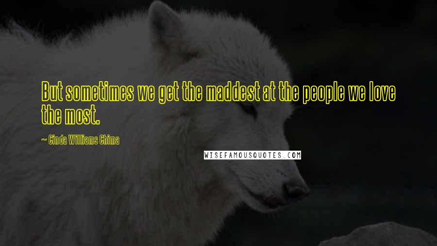 Cinda Williams Chima Quotes: But sometimes we get the maddest at the people we love the most.