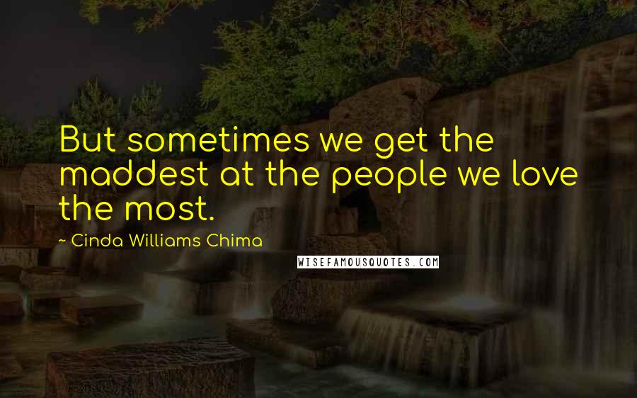 Cinda Williams Chima Quotes: But sometimes we get the maddest at the people we love the most.