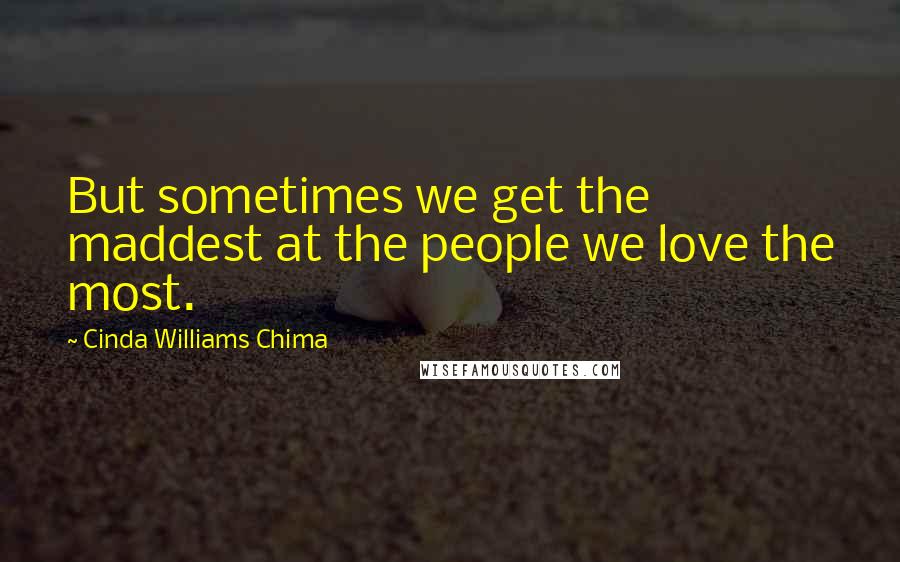Cinda Williams Chima Quotes: But sometimes we get the maddest at the people we love the most.