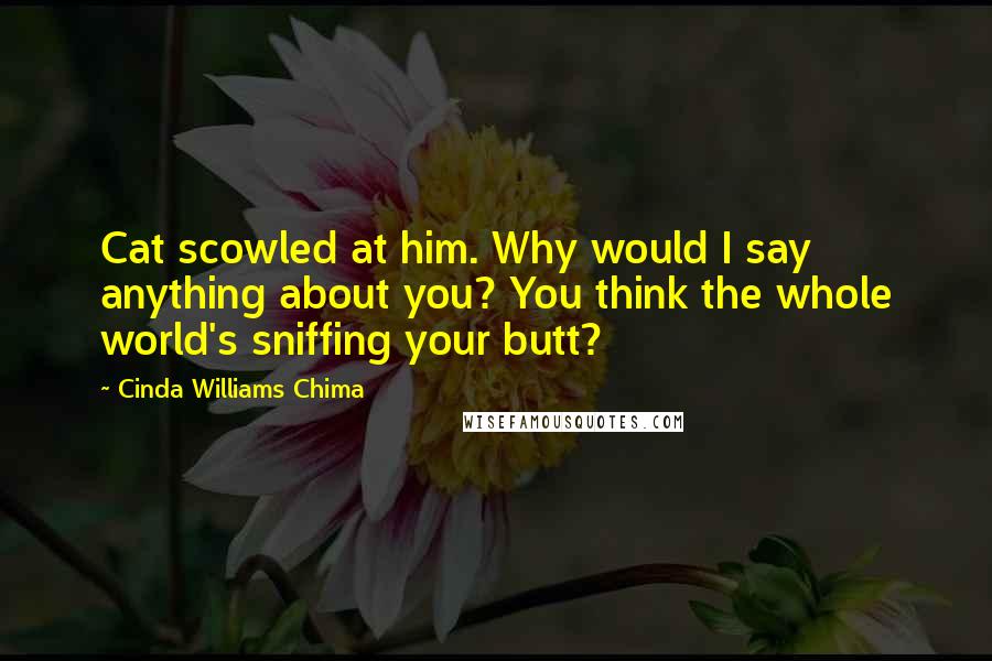 Cinda Williams Chima Quotes: Cat scowled at him. Why would I say anything about you? You think the whole world's sniffing your butt?