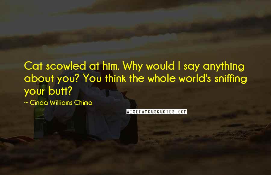 Cinda Williams Chima Quotes: Cat scowled at him. Why would I say anything about you? You think the whole world's sniffing your butt?