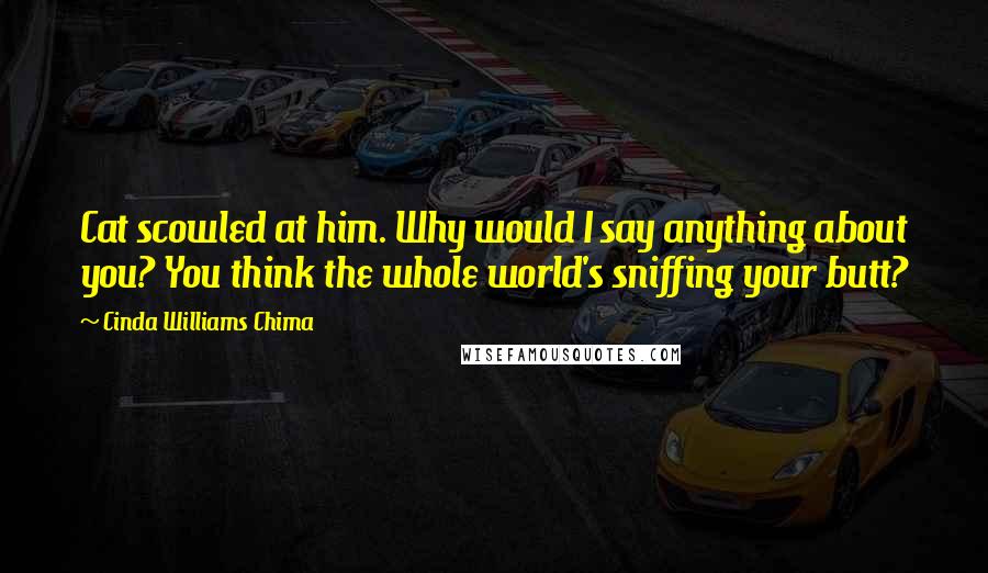 Cinda Williams Chima Quotes: Cat scowled at him. Why would I say anything about you? You think the whole world's sniffing your butt?