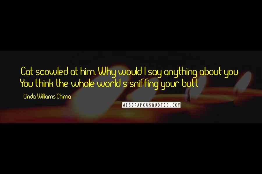 Cinda Williams Chima Quotes: Cat scowled at him. Why would I say anything about you? You think the whole world's sniffing your butt?