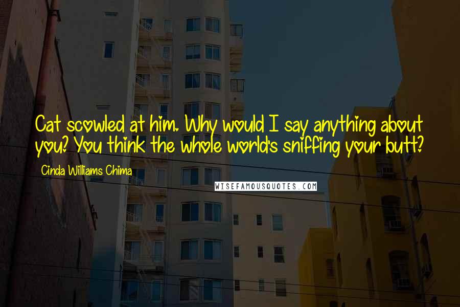 Cinda Williams Chima Quotes: Cat scowled at him. Why would I say anything about you? You think the whole world's sniffing your butt?