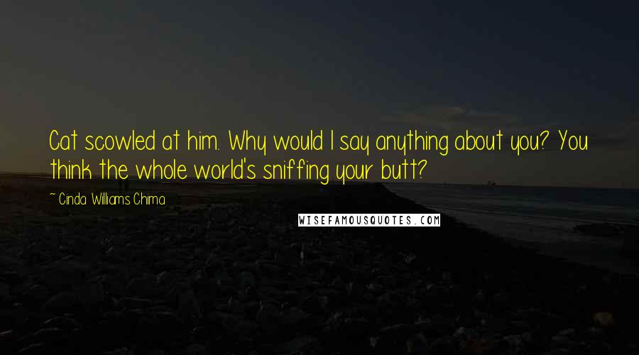 Cinda Williams Chima Quotes: Cat scowled at him. Why would I say anything about you? You think the whole world's sniffing your butt?