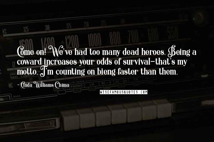 Cinda Williams Chima Quotes: Come on! We've had too many dead heroes. Being a coward increases your odds of survival-that's my motto. I'm counting on bieng faster than them.