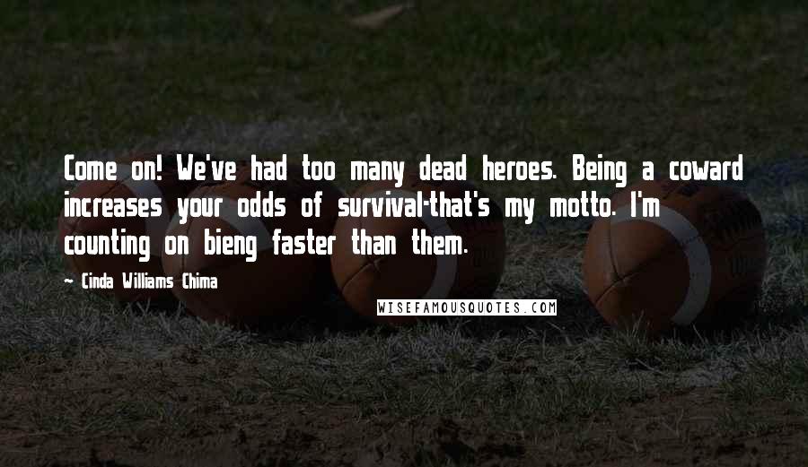 Cinda Williams Chima Quotes: Come on! We've had too many dead heroes. Being a coward increases your odds of survival-that's my motto. I'm counting on bieng faster than them.