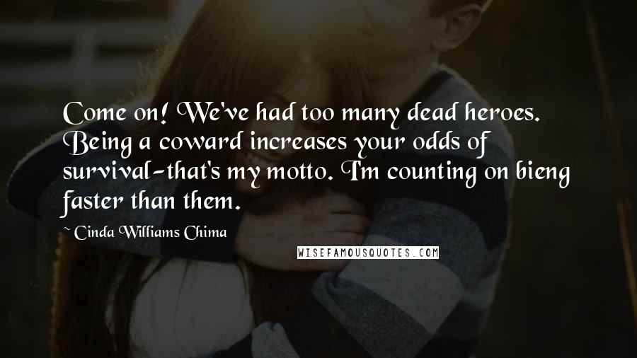 Cinda Williams Chima Quotes: Come on! We've had too many dead heroes. Being a coward increases your odds of survival-that's my motto. I'm counting on bieng faster than them.