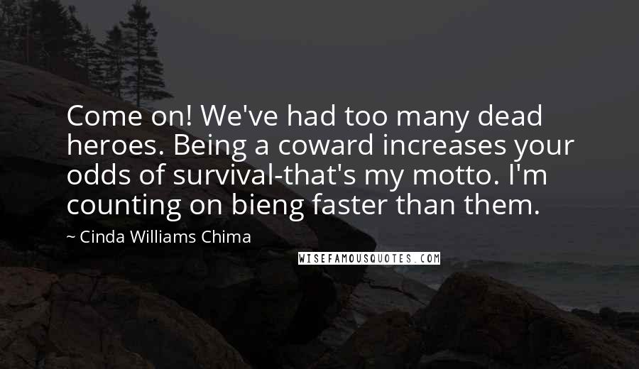 Cinda Williams Chima Quotes: Come on! We've had too many dead heroes. Being a coward increases your odds of survival-that's my motto. I'm counting on bieng faster than them.