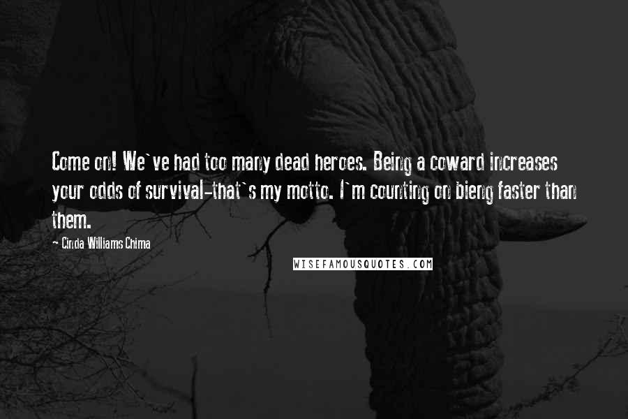 Cinda Williams Chima Quotes: Come on! We've had too many dead heroes. Being a coward increases your odds of survival-that's my motto. I'm counting on bieng faster than them.