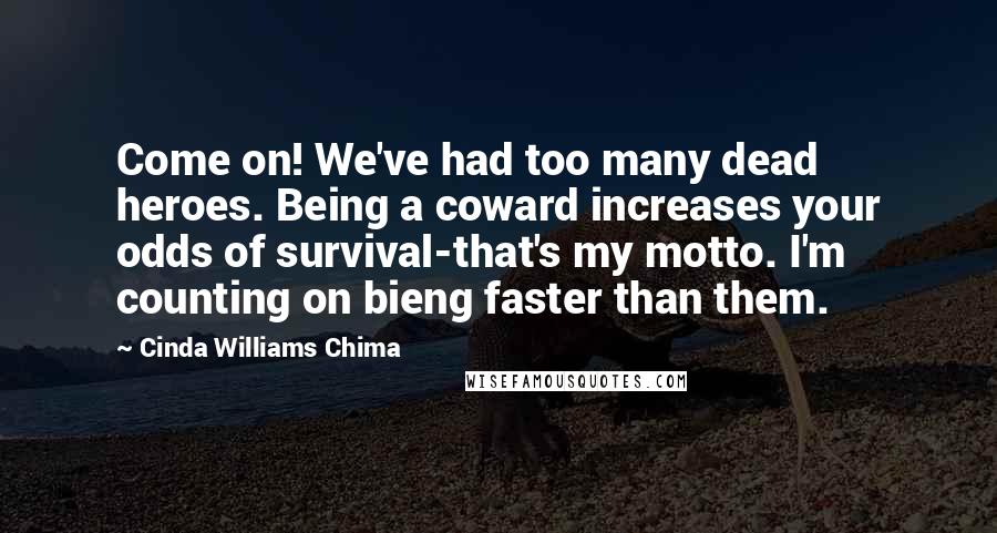 Cinda Williams Chima Quotes: Come on! We've had too many dead heroes. Being a coward increases your odds of survival-that's my motto. I'm counting on bieng faster than them.