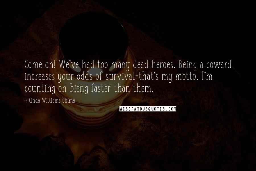 Cinda Williams Chima Quotes: Come on! We've had too many dead heroes. Being a coward increases your odds of survival-that's my motto. I'm counting on bieng faster than them.