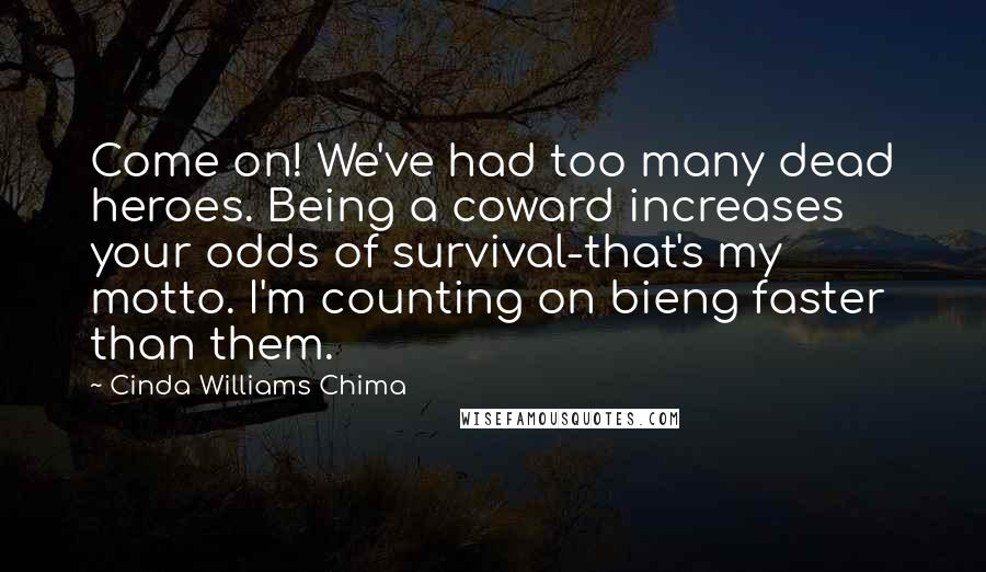 Cinda Williams Chima Quotes: Come on! We've had too many dead heroes. Being a coward increases your odds of survival-that's my motto. I'm counting on bieng faster than them.