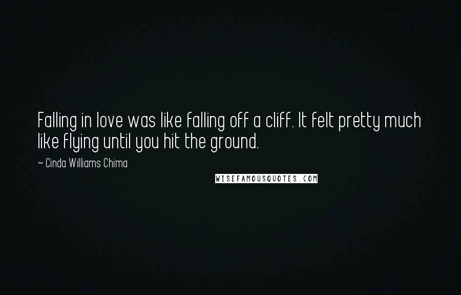 Cinda Williams Chima Quotes: Falling in love was like falling off a cliff. It felt pretty much like flying until you hit the ground.