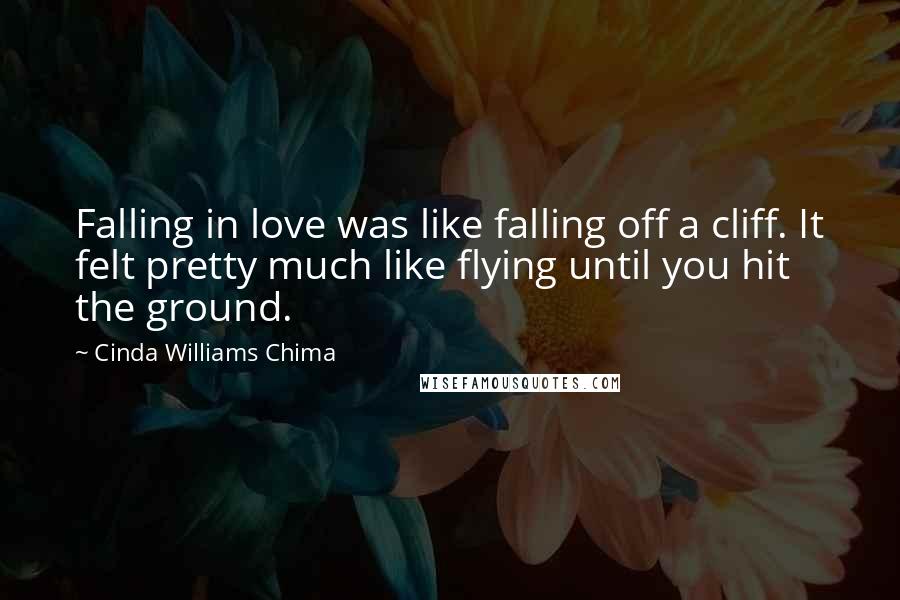 Cinda Williams Chima Quotes: Falling in love was like falling off a cliff. It felt pretty much like flying until you hit the ground.