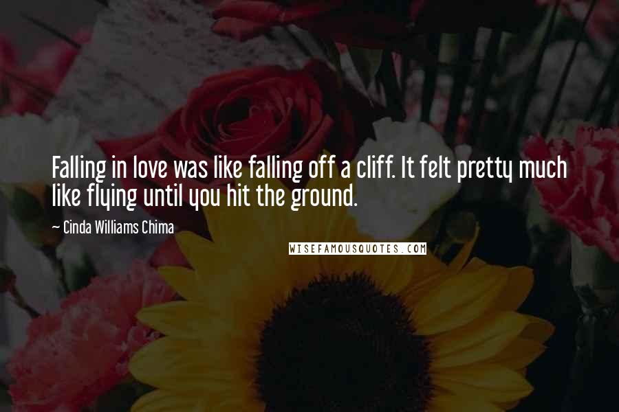 Cinda Williams Chima Quotes: Falling in love was like falling off a cliff. It felt pretty much like flying until you hit the ground.