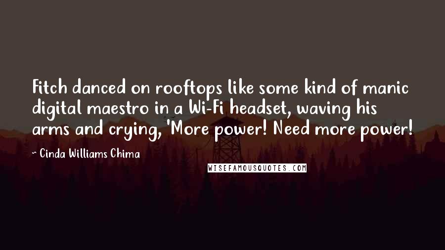 Cinda Williams Chima Quotes: Fitch danced on rooftops like some kind of manic digital maestro in a Wi-Fi headset, waving his arms and crying, 'More power! Need more power!