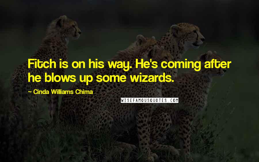 Cinda Williams Chima Quotes: Fitch is on his way. He's coming after he blows up some wizards.