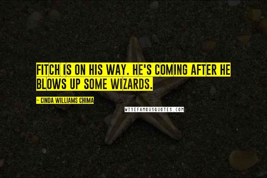 Cinda Williams Chima Quotes: Fitch is on his way. He's coming after he blows up some wizards.