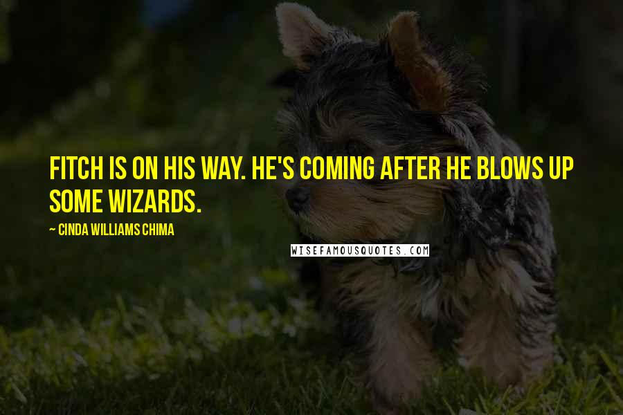 Cinda Williams Chima Quotes: Fitch is on his way. He's coming after he blows up some wizards.