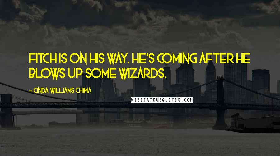 Cinda Williams Chima Quotes: Fitch is on his way. He's coming after he blows up some wizards.