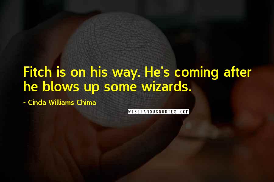 Cinda Williams Chima Quotes: Fitch is on his way. He's coming after he blows up some wizards.