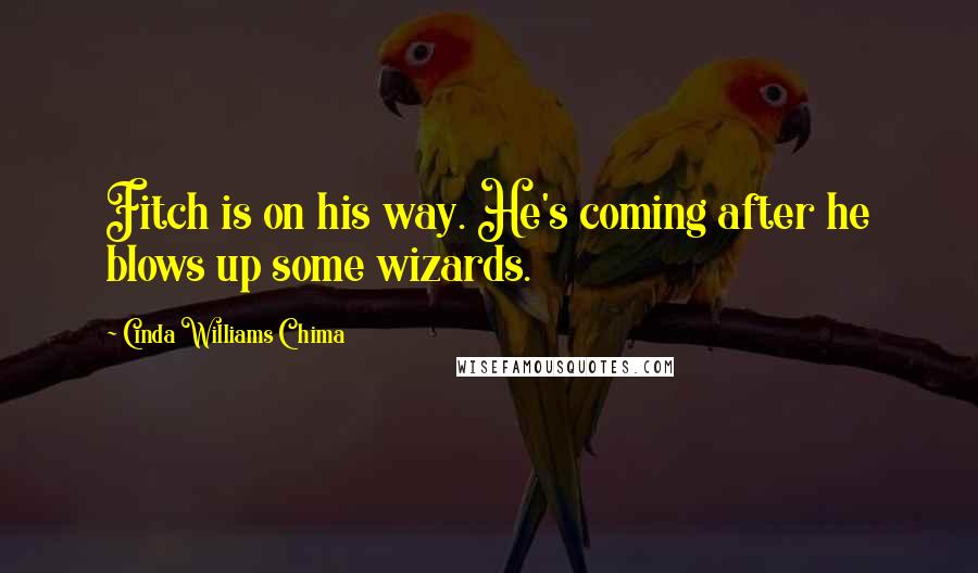 Cinda Williams Chima Quotes: Fitch is on his way. He's coming after he blows up some wizards.