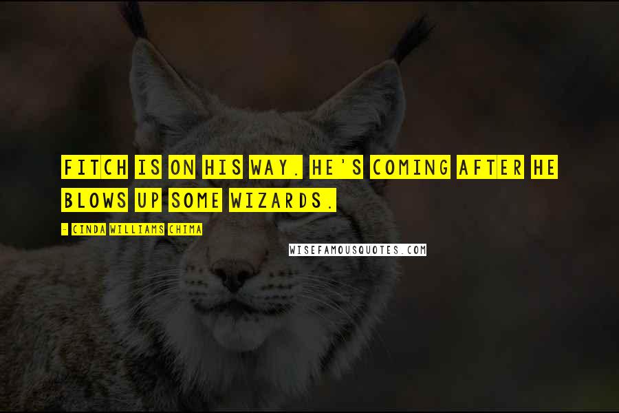 Cinda Williams Chima Quotes: Fitch is on his way. He's coming after he blows up some wizards.