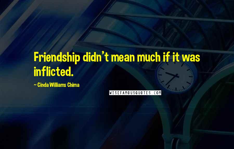 Cinda Williams Chima Quotes: Friendship didn't mean much if it was inflicted.