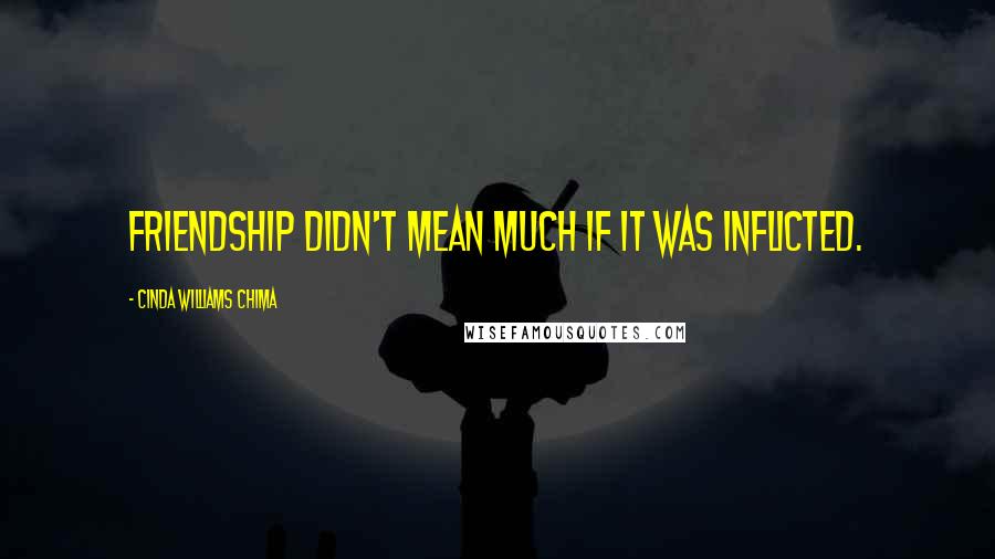 Cinda Williams Chima Quotes: Friendship didn't mean much if it was inflicted.