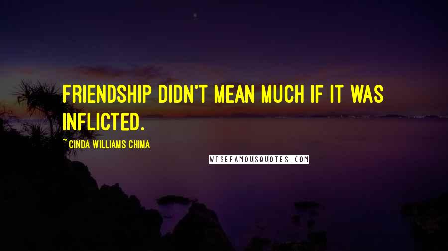 Cinda Williams Chima Quotes: Friendship didn't mean much if it was inflicted.