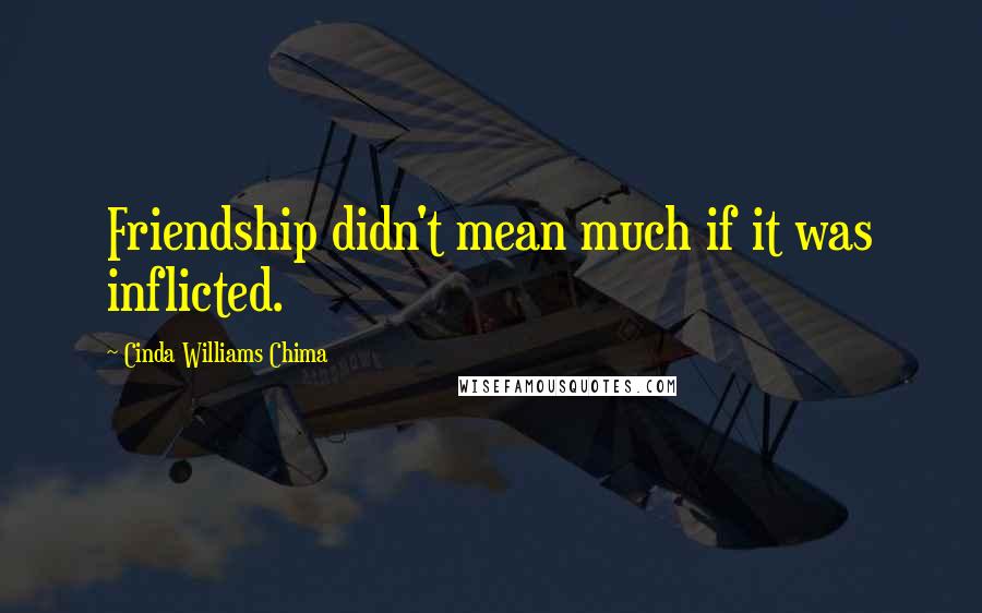 Cinda Williams Chima Quotes: Friendship didn't mean much if it was inflicted.