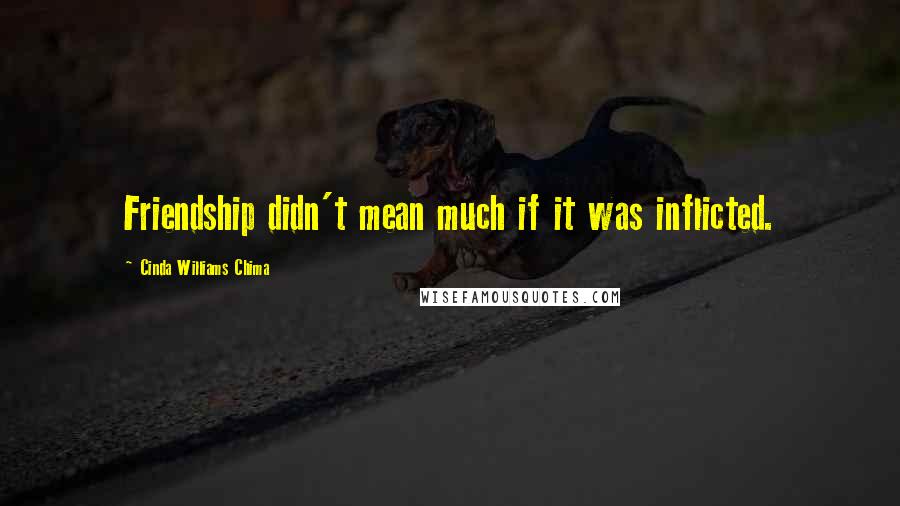 Cinda Williams Chima Quotes: Friendship didn't mean much if it was inflicted.