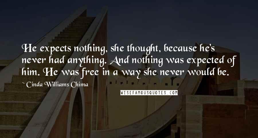 Cinda Williams Chima Quotes: He expects nothing, she thought, because he's never had anything. And nothing was expected of him. He was free in a way she never would be.