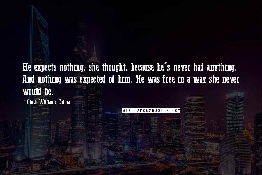 Cinda Williams Chima Quotes: He expects nothing, she thought, because he's never had anything. And nothing was expected of him. He was free in a way she never would be.