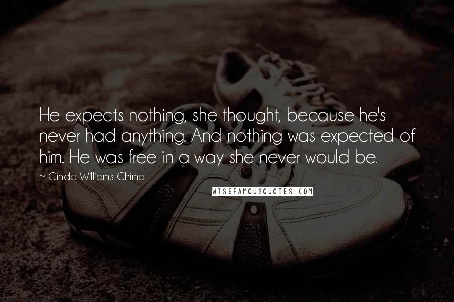 Cinda Williams Chima Quotes: He expects nothing, she thought, because he's never had anything. And nothing was expected of him. He was free in a way she never would be.